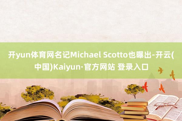 开yun体育网名记Michael Scotto也曝出-开云(中国)Kaiyun·官方网站 登录入口