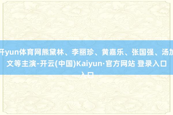 开yun体育网熊黛林、李丽珍、黄嘉乐、张国强、汤加文等主演-开云(中国)Kaiyun·官方网站 登录入口