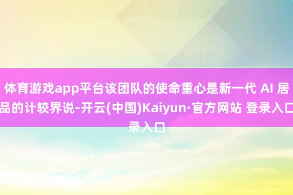 体育游戏app平台该团队的使命重心是新一代 AI 居品的计较界说-开云(中国)Kaiyun·官方网站 登录入口