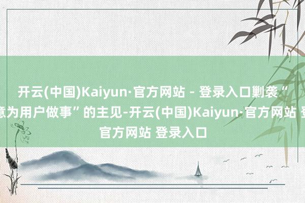 开云(中国)Kaiyun·官方网站 - 登录入口剿袭“用心全意为用户做事”的主见-开云(中国)Kaiyun·官方网站 登录入口