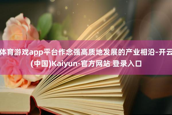 体育游戏app平台作念强高质地发展的产业相沿-开云(中国)Kaiyun·官方网站 登录入口