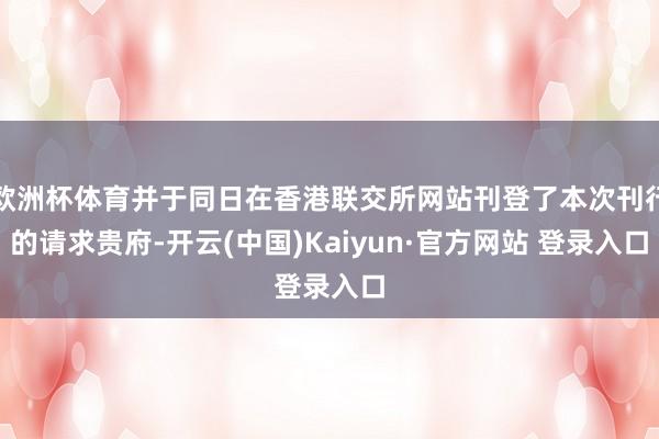 欧洲杯体育并于同日在香港联交所网站刊登了本次刊行的请求贵府-开云(中国)Kaiyun·官方网站 登录入口