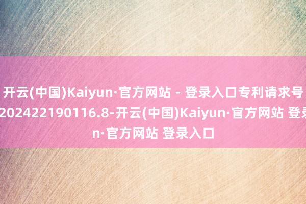 开云(中国)Kaiyun·官方网站 - 登录入口专利请求号为CN202422190116.8-开云(中国)Kaiyun·官方网站 登录入口