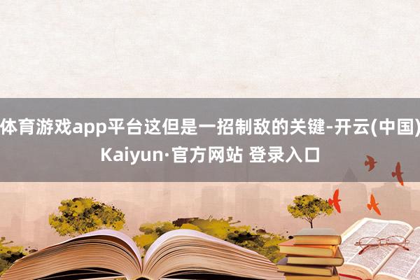 体育游戏app平台这但是一招制敌的关键-开云(中国)Kaiyun·官方网站 登录入口