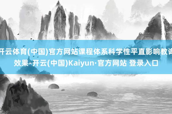 开云体育(中国)官方网站课程体系科学性平直影响教诲效果-开云(中国)Kaiyun·官方网站 登录入口