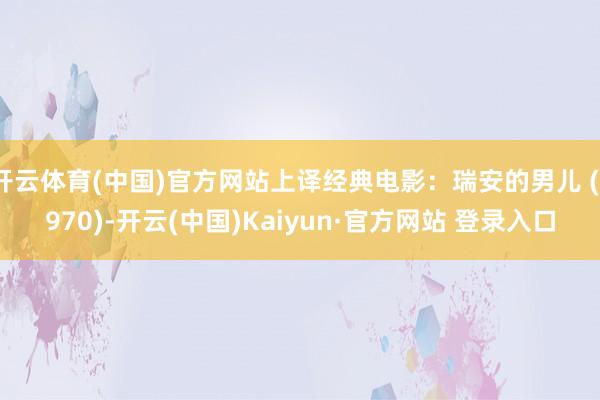 开云体育(中国)官方网站上译经典电影：瑞安的男儿 (1970)-开云(中国)Kaiyun·官方网站 登录入口