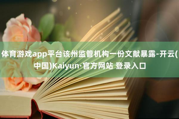 体育游戏app平台该州监管机构一份文献暴露-开云(中国)Kaiyun·官方网站 登录入口