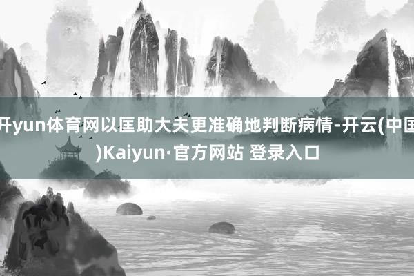 开yun体育网以匡助大夫更准确地判断病情-开云(中国)Kaiyun·官方网站 登录入口