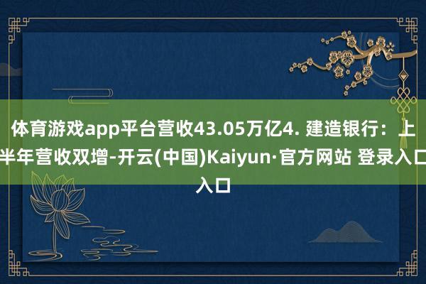 体育游戏app平台营收43.05万亿4. 建造银行：上半年营收双增-开云(中国)Kaiyun·官方网站 登录入口
