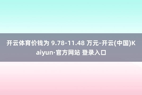 开云体育价钱为 9.78-11.48 万元-开云(中国)Kaiyun·官方网站 登录入口
