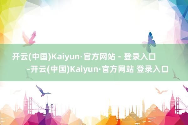 开云(中国)Kaiyun·官方网站 - 登录入口            -开云(中国)Kaiyun·官方网站 登录入口
