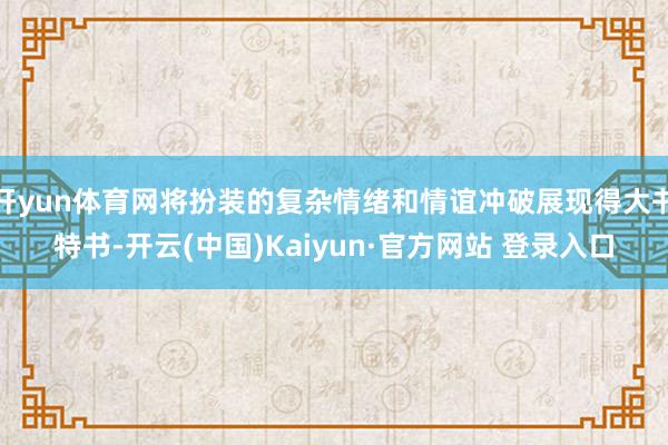 开yun体育网将扮装的复杂情绪和情谊冲破展现得大书特书-开云(中国)Kaiyun·官方网站 登录入口