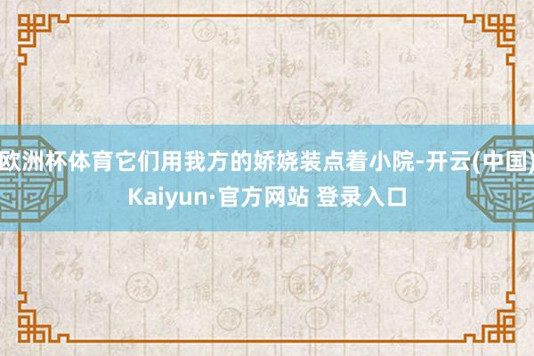 欧洲杯体育它们用我方的娇娆装点着小院-开云(中国)Kaiyun·官方网站 登录入口