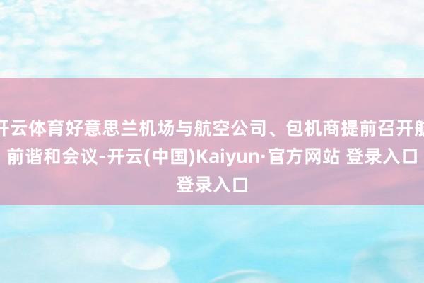 开云体育好意思兰机场与航空公司、包机商提前召开航前谐和会议-开云(中国)Kaiyun·官方网站 登录入口