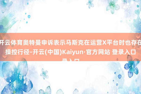 开云体育奥特曼申诉表示马斯克在运营X平台时也存在操控行径-开云(中国)Kaiyun·官方网站 登录入口