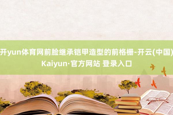 开yun体育网前脸继承铠甲造型的前格栅-开云(中国)Kaiyun·官方网站 登录入口