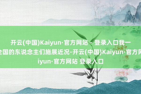 开云(中国)Kaiyun·官方网站 - 登录入口我一直尝试向全全国的东说念主们施展近况-开云(中国)Kaiyun·官方网站 登录入口