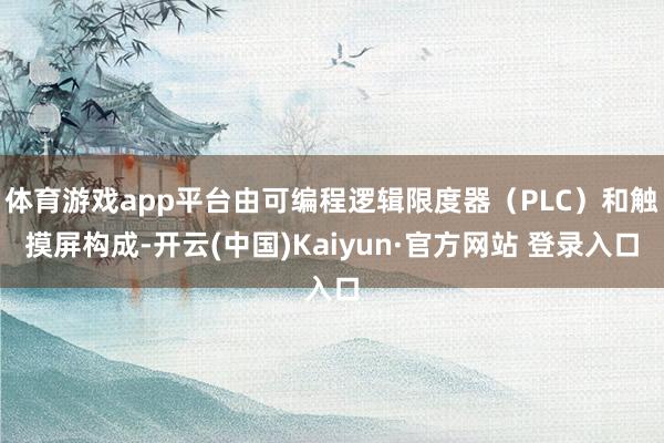 体育游戏app平台由可编程逻辑限度器（PLC）和触摸屏构成-开云(中国)Kaiyun·官方网站 登录入口