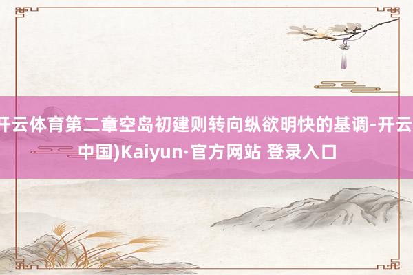 开云体育第二章空岛初建则转向纵欲明快的基调-开云(中国)Kaiyun·官方网站 登录入口