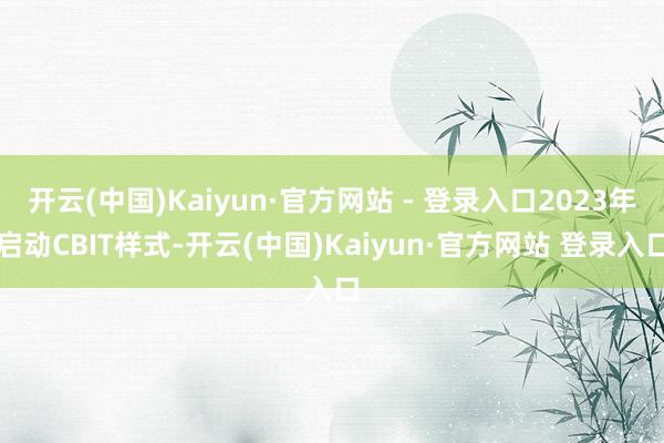 开云(中国)Kaiyun·官方网站 - 登录入口2023年启动CBIT样式-开云(中国)Kaiyun·官方网站 登录入口