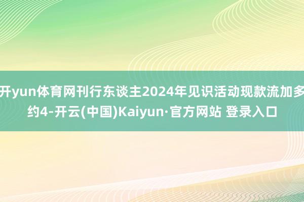 开yun体育网刊行东谈主2024年见识活动现款流加多约4-开云(中国)Kaiyun·官方网站 登录入口