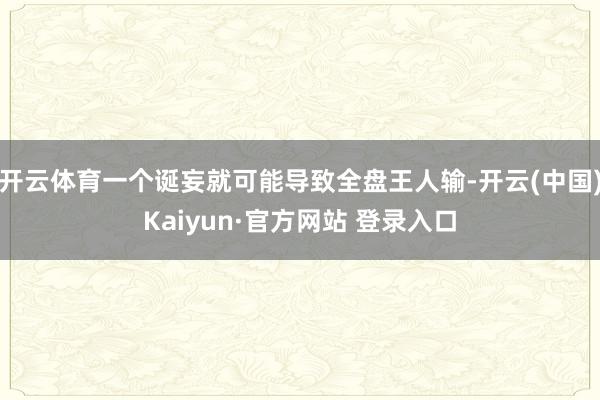 开云体育一个诞妄就可能导致全盘王人输-开云(中国)Kaiyun·官方网站 登录入口