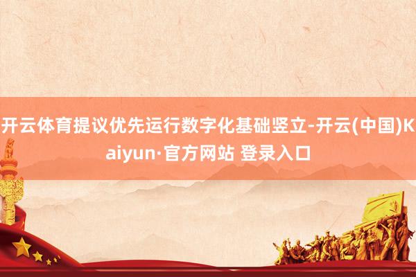 开云体育提议优先运行数字化基础竖立-开云(中国)Kaiyun·官方网站 登录入口