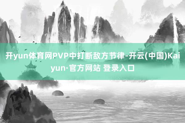 开yun体育网PVP中打断敌方节律-开云(中国)Kaiyun·官方网站 登录入口