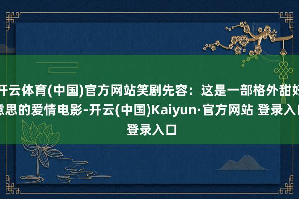 开云体育(中国)官方网站笑剧先容：这是一部格外甜好意思的爱情电影-开云(中国)Kaiyun·官方网站 登录入口