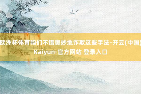 欧洲杯体育咱们不错奥妙地诈欺这些手法-开云(中国)Kaiyun·官方网站 登录入口
