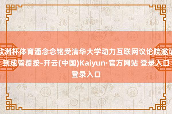 欧洲杯体育潘念念铭受清华大学动力互联网议论院邀请到成皆覆按-开云(中国)Kaiyun·官方网站 登录入口