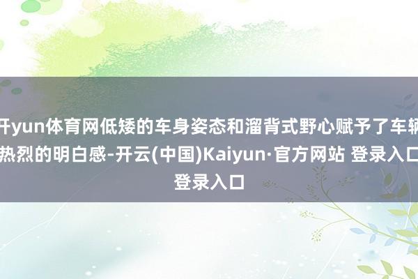 开yun体育网低矮的车身姿态和溜背式野心赋予了车辆热烈的明白感-开云(中国)Kaiyun·官方网站 登录入口