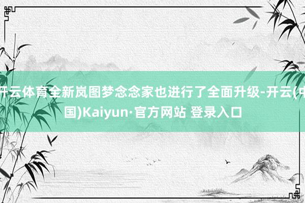 开云体育全新岚图梦念念家也进行了全面升级-开云(中国)Kaiyun·官方网站 登录入口