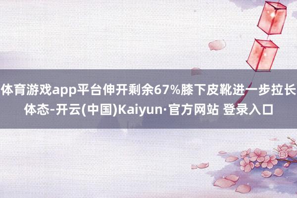 体育游戏app平台伸开剩余67%膝下皮靴进一步拉长体态-开云(中国)Kaiyun·官方网站 登录入口