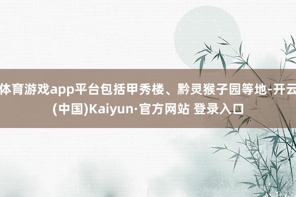 体育游戏app平台包括甲秀楼、黔灵猴子园等地-开云(中国)Kaiyun·官方网站 登录入口