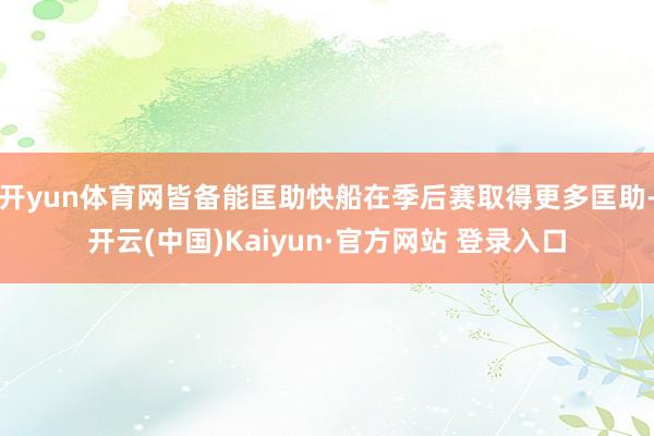 开yun体育网皆备能匡助快船在季后赛取得更多匡助-开云(中国)Kaiyun·官方网站 登录入口