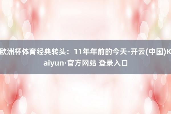 欧洲杯体育经典转头：11年年前的今天-开云(中国)Kaiyun·官方网站 登录入口