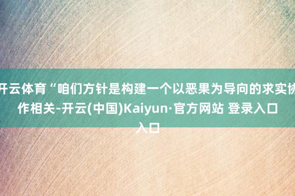 开云体育“咱们方针是构建一个以恶果为导向的求实协作相关-开云(中国)Kaiyun·官方网站 登录入口