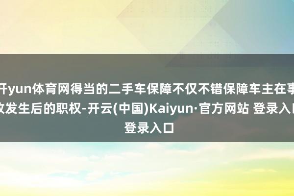 开yun体育网得当的二手车保障不仅不错保障车主在事故发生后的职权-开云(中国)Kaiyun·官方网站 登录入口