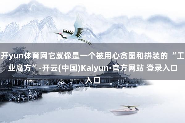 开yun体育网它就像是一个被用心贪图和拼装的 “工业魔方”-开云(中国)Kaiyun·官方网站 登录入口