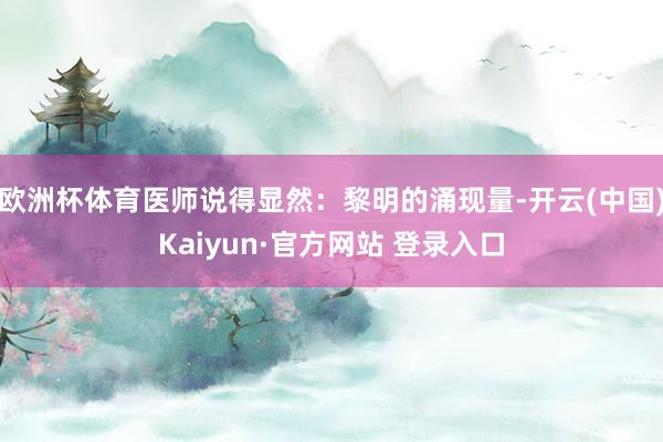 欧洲杯体育医师说得显然:黎明的涌现量-开云(中国)Kaiyun·官方网站 登录入口