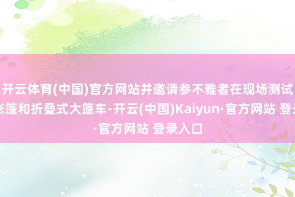 开云体育(中国)官方网站并邀请参不雅者在现场测试车顶帐篷和折叠式大篷车-开云(中国)Kaiyun·官方网站 登录入口