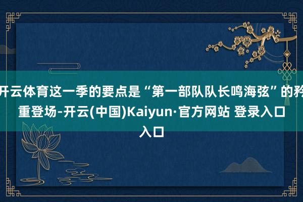 开云体育这一季的要点是“第一部队队长鸣海弦”的矜重登场-开云(中国)Kaiyun·官方网站 登录入口