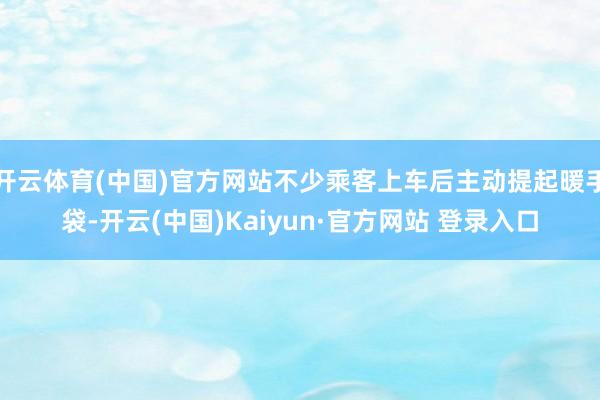 开云体育(中国)官方网站不少乘客上车后主动提起暖手袋-开云(中国)Kaiyun·官方网站 登录入口