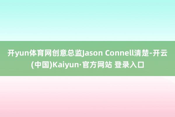 开yun体育网创意总监Jason Connell清楚-开云(中国)Kaiyun·官方网站 登录入口
