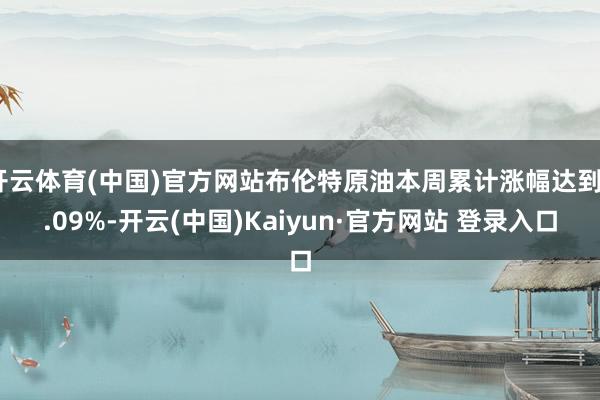 开云体育(中国)官方网站布伦特原油本周累计涨幅达到4.09%-开云(中国)Kaiyun·官方网站 登录入口
