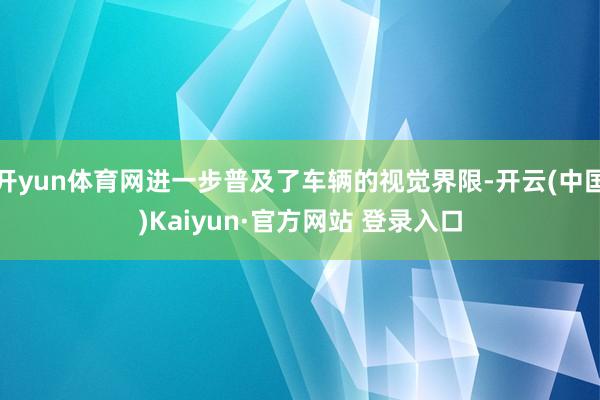 开yun体育网进一步普及了车辆的视觉界限-开云(中国)Kaiyun·官方网站 登录入口