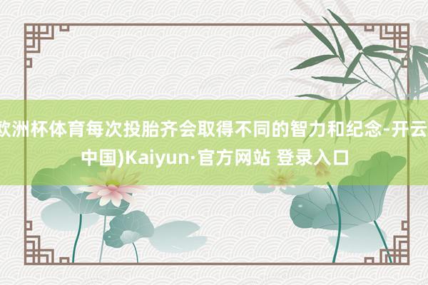 欧洲杯体育每次投胎齐会取得不同的智力和纪念-开云(中国)Kaiyun·官方网站 登录入口