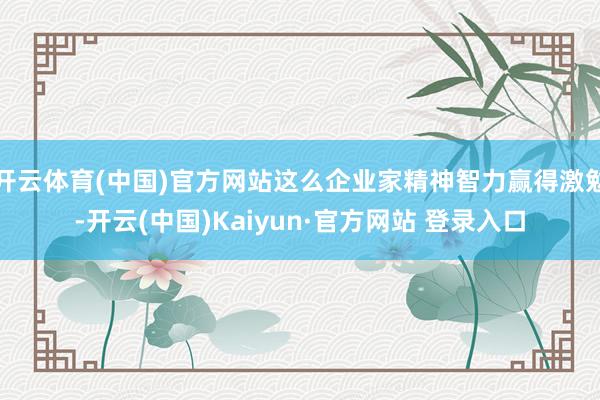 开云体育(中国)官方网站这么企业家精神智力赢得激勉-开云(中国)Kaiyun·官方网站 登录入口