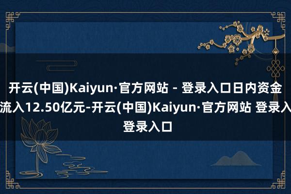 开云(中国)Kaiyun·官方网站 - 登录入口日内资金净流入12.50亿元-开云(中国)Kaiyun·官方网站 登录入口